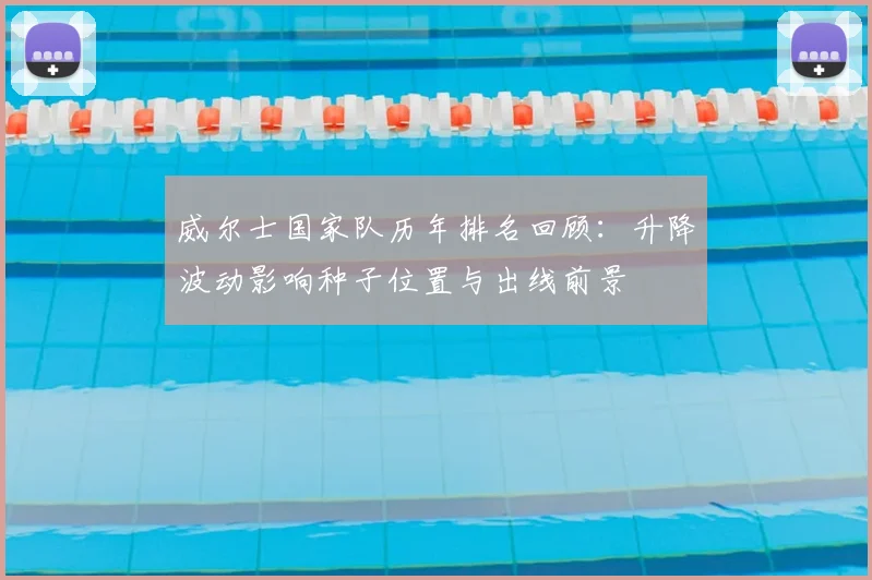 威尔士国家队历年排名回顾:升降波动影响种子位置与出线前景