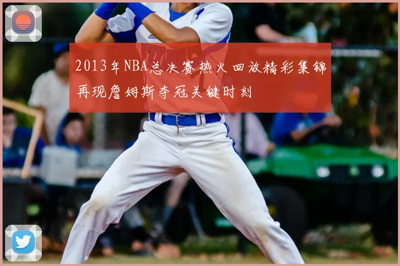 2013年NBA总决赛热火回放精彩集锦再现詹姆斯夺冠关键时刻