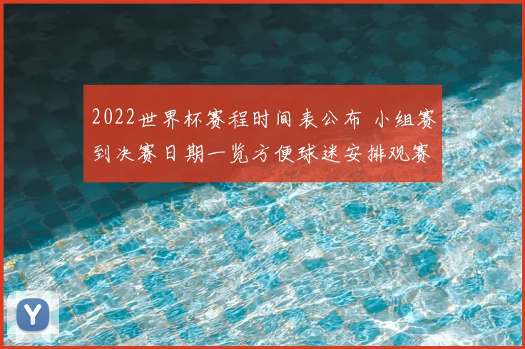 2022世界杯赛程时间表公布 小组赛到决赛日期一览方便球迷安排观赛