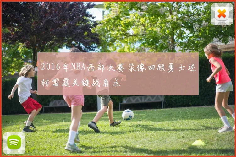 2016年NBA西部决赛录像回顾勇士逆转雷霆关键战看点