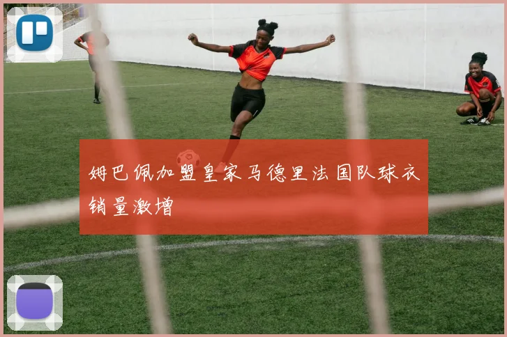 姆巴佩加盟皇家马德里法国队球衣销量激增