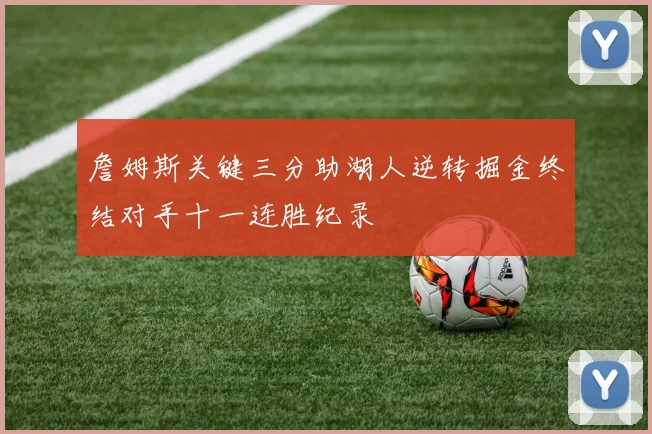 詹姆斯关键三分助湖人逆转掘金终结对手十一连胜纪录