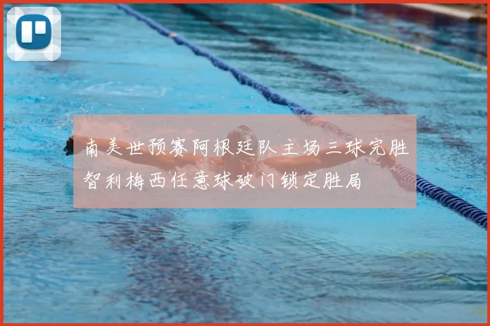 南美世预赛阿根廷队主场三球完胜智利梅西任意球破门锁定胜局