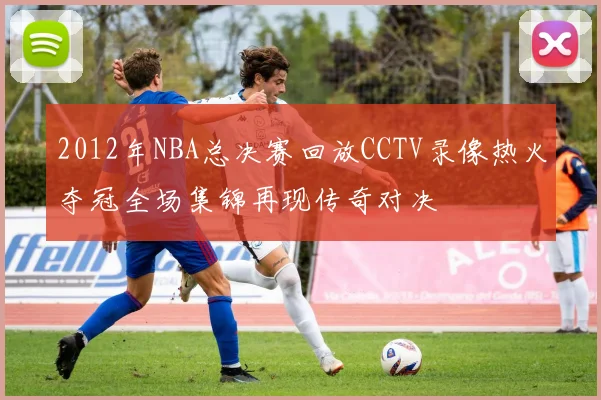 2012年NBA总决赛回放CCTV录像热火夺冠全场集锦再现传奇对决