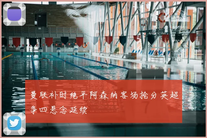 曼联补时绝平阿森纳客场抢分英超争四悬念延续