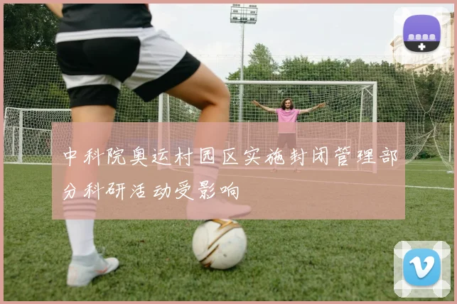 中科院奥运村园区实施封闭管理部分科研活动受影响