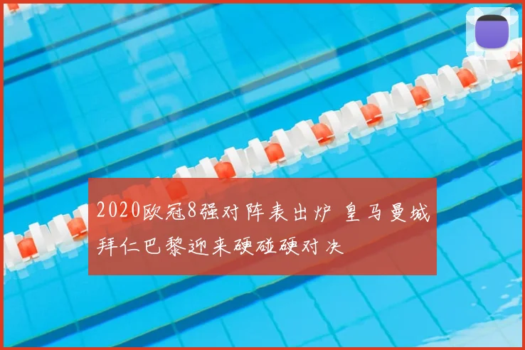 2020欧冠8强对阵表出炉 皇马曼城拜仁巴黎迎来硬碰硬对决