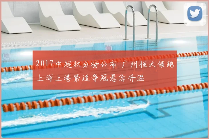 2017中超积分榜公布 广州恒大领跑上海上港紧追争冠悬念升温
