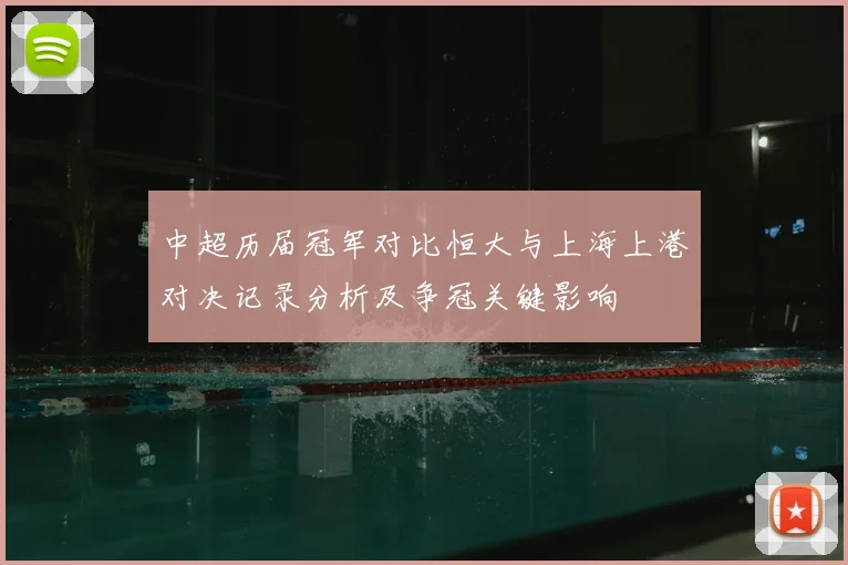 中超历届冠军对比恒大与上海上港对决记录分析及争冠关键影响