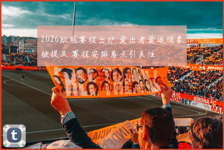 2026欧冠赛程出炉 爱出者爱返现象被提及 赛程安排看点引关注
