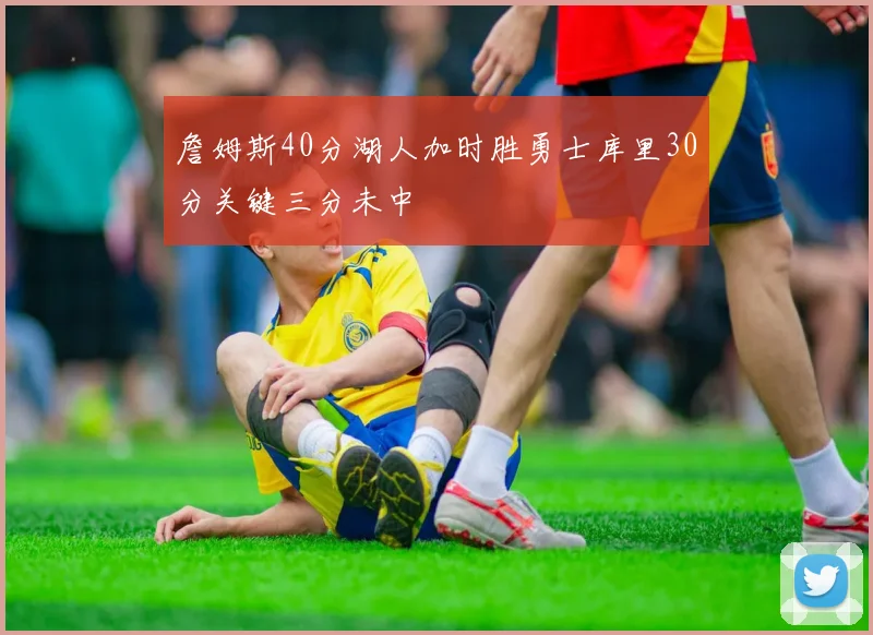 詹姆斯40分湖人加时胜勇士库里30分关键三分未中