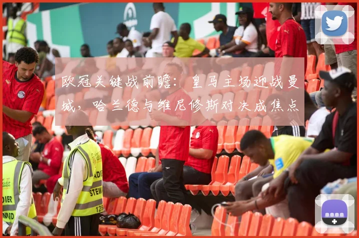 欧冠关键战前瞻:皇马主场迎战曼城,哈兰德与维尼修斯对决成焦点