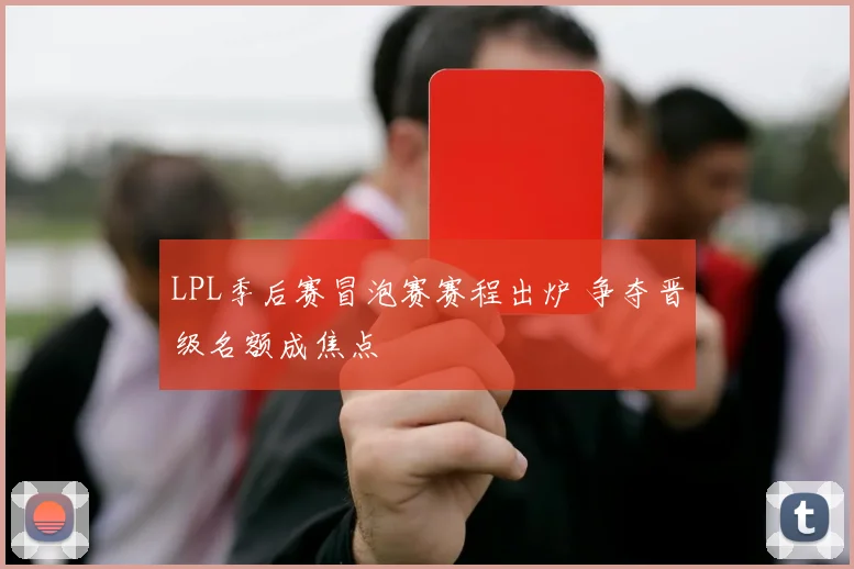 LPL季后赛冒泡赛赛程出炉 争夺晋级名额成焦点