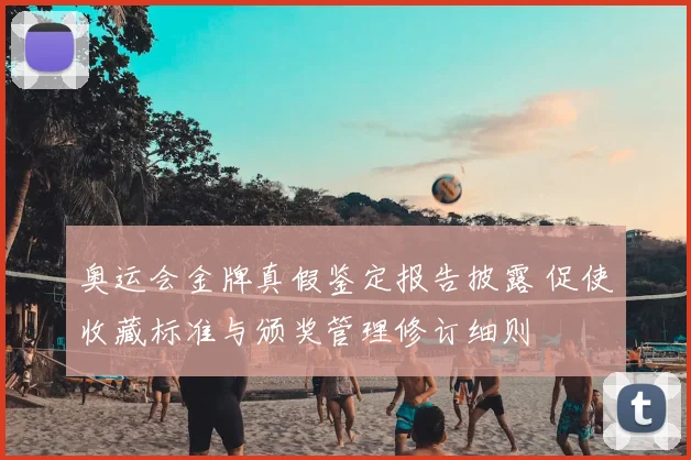 奥运会金牌真假鉴定报告披露 促使收藏标准与颁奖管理修订细则