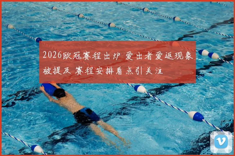 2026欧冠赛程出炉 爱出者爱返现象被提及 赛程安排看点引关注