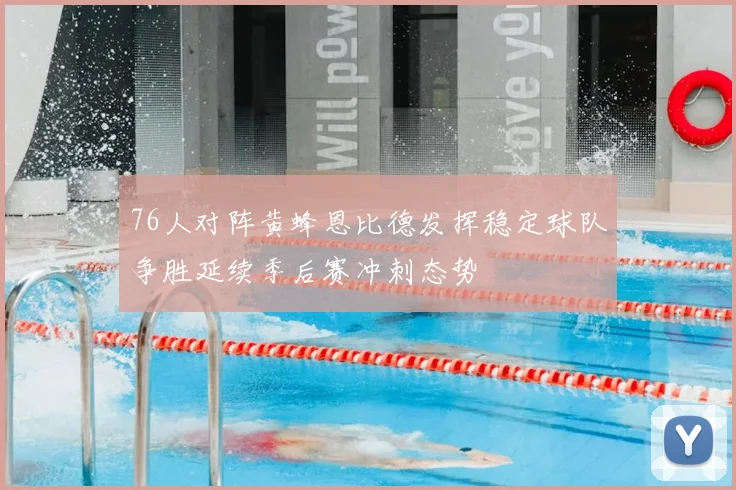 76人对阵黄蜂恩比德发挥稳定球队争胜延续季后赛冲刺态势