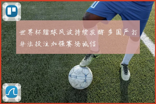 世界杯赌球风波持续发酵 多国严打非法投注加强赛场诚信