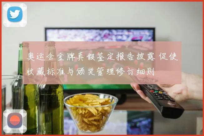 奥运会金牌真假鉴定报告披露 促使收藏标准与颁奖管理修订细则