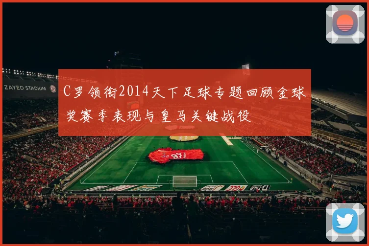C罗领衔2014天下足球专题回顾金球奖赛季表现与皇马关键战役