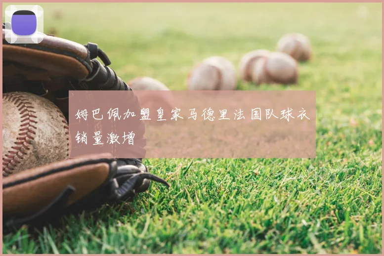 姆巴佩加盟皇家马德里法国队球衣销量激增