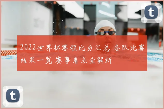 2022世界杯赛程比分汇总 各队比赛结果一览 赛事看点全解析