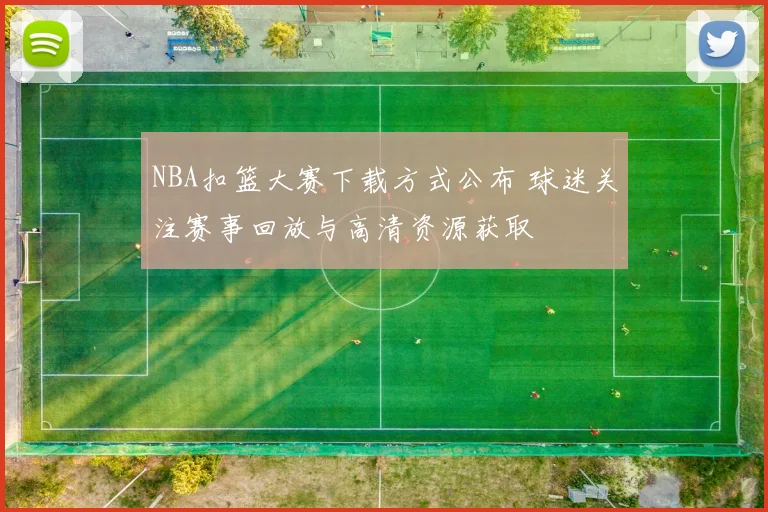 NBA扣篮大赛下载方式公布 球迷关注赛事回放与高清资源获取