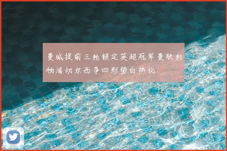 曼城提前三轮锁定英超冠军曼联利物浦切尔西争四形势白热化