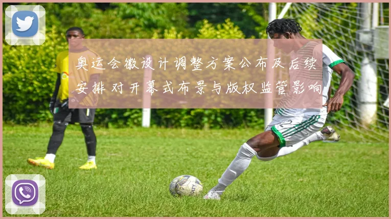 奥运会徽设计调整方案公布及后续安排 对开幕式布景与版权监管影响