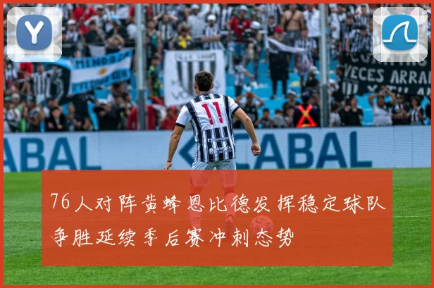 76人对阵黄蜂恩比德发挥稳定球队争胜延续季后赛冲刺态势