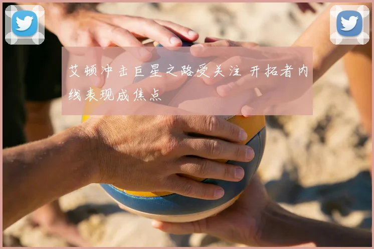 艾顿冲击巨星之路受关注 开拓者内线表现成焦点