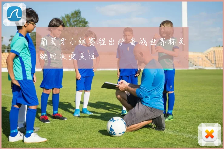 葡萄牙小组赛程出炉 备战世界杯关键对决受关注