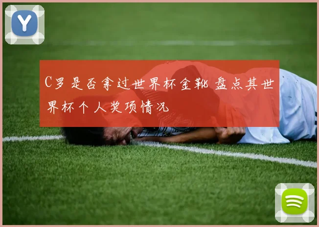 C罗是否拿过世界杯金靴 盘点其世界杯个人奖项情况