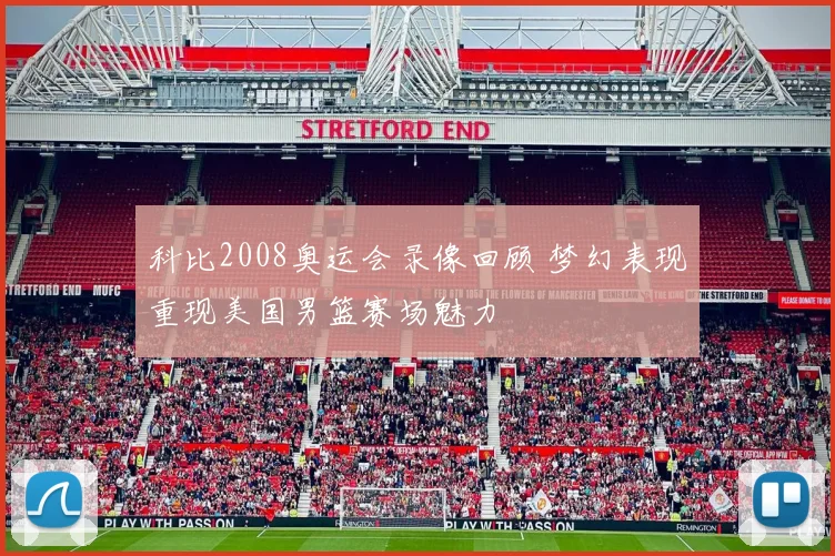 科比2008奥运会录像回顾 梦幻表现重现美国男篮赛场魅力