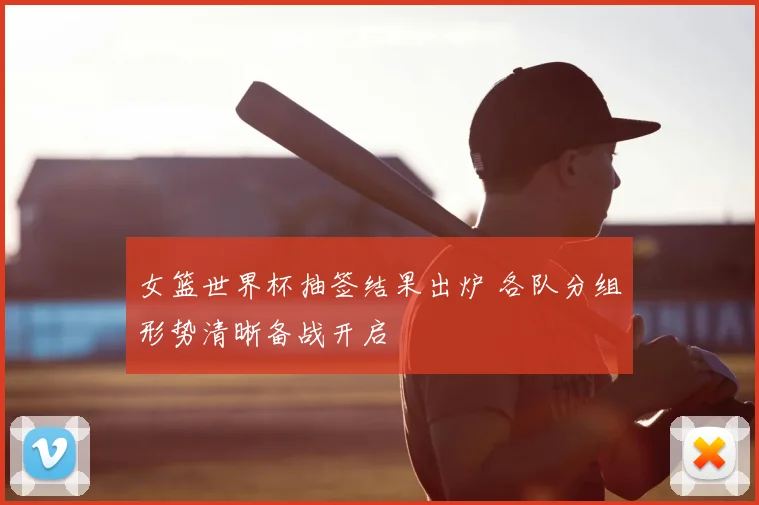 女篮世界杯抽签结果出炉 各队分组形势清晰备战开启