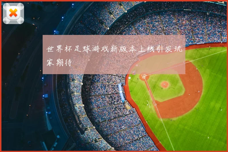 世界杯足球游戏新版本上线引发玩家期待