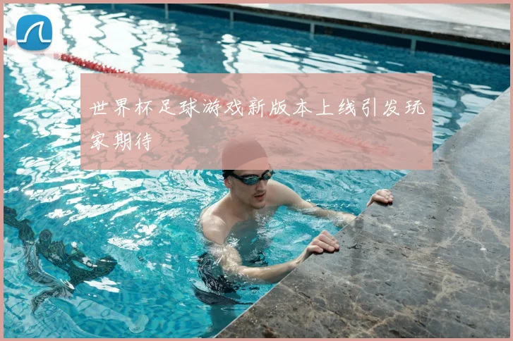 世界杯足球游戏新版本上线引发玩家期待