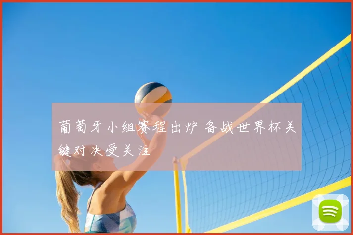葡萄牙小组赛程出炉 备战世界杯关键对决受关注