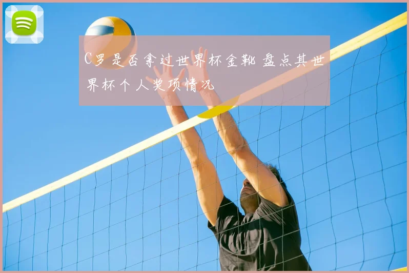 C罗是否拿过世界杯金靴 盘点其世界杯个人奖项情况