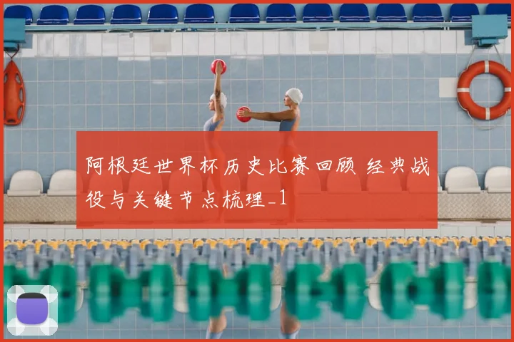 阿根廷世界杯历史比赛回顾 经典战役与关键节点梳理_1