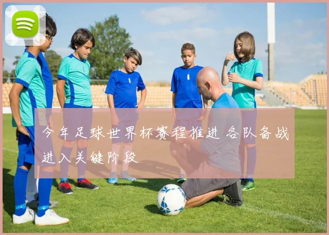 今年足球世界杯赛程推进 各队备战进入关键阶段