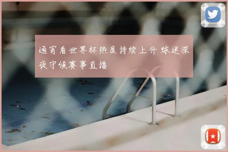 通宵看世界杯热度持续上升 球迷深夜守候赛事直播